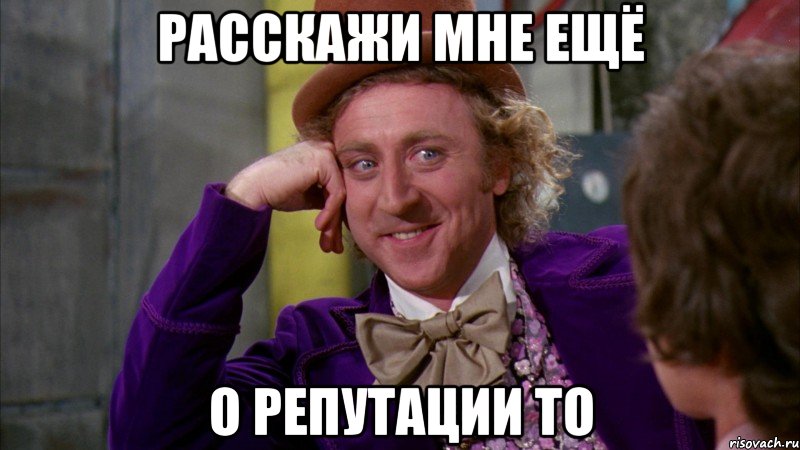 расскажи мне ещё о репутации то, Мем Ну давай расскажи (Вилли Вонка)