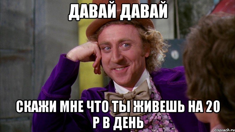 давай давай скажи мне что ты живешь на 20 р в день, Мем Ну давай расскажи (Вилли Вонка)