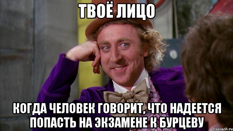 твоё лицо когда человек говорит, что надеется попасть на экзамене к бурцеву, Мем Ну давай расскажи (Вилли Вонка)