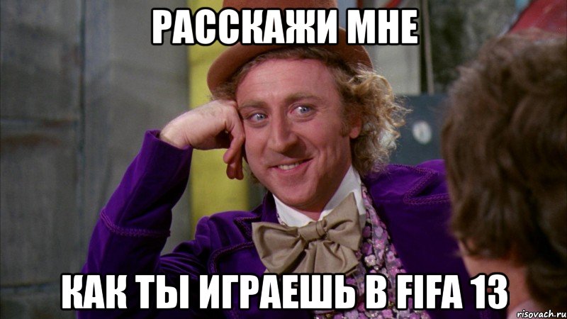 расскажи мне как ты играешь в fifa 13, Мем Ну давай расскажи (Вилли Вонка)