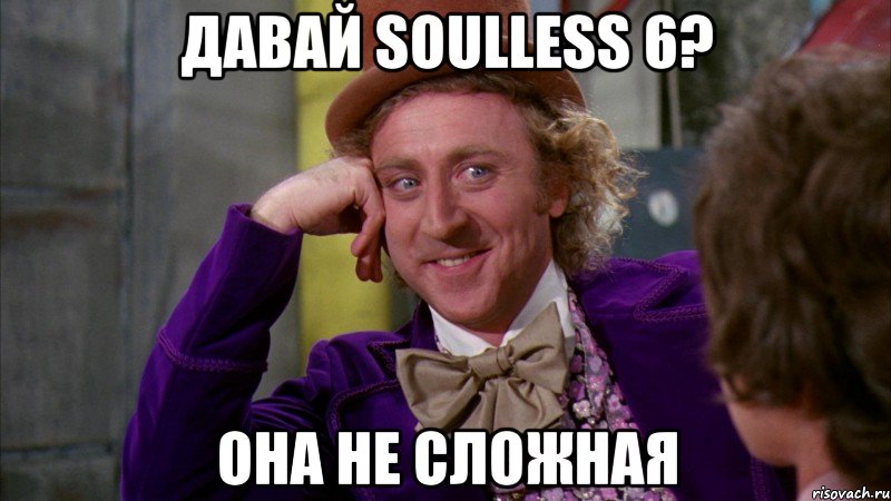 давай soulless 6? она не сложная, Мем Ну давай расскажи (Вилли Вонка)