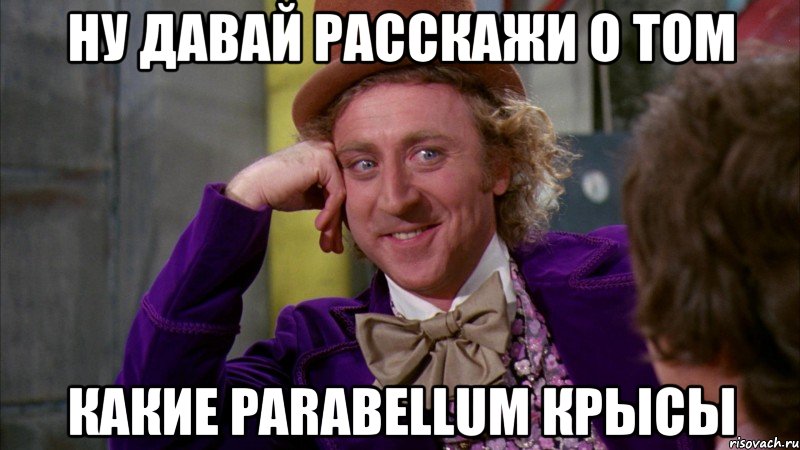 ну давай расскажи о том какие parabellum крысы, Мем Ну давай расскажи (Вилли Вонка)