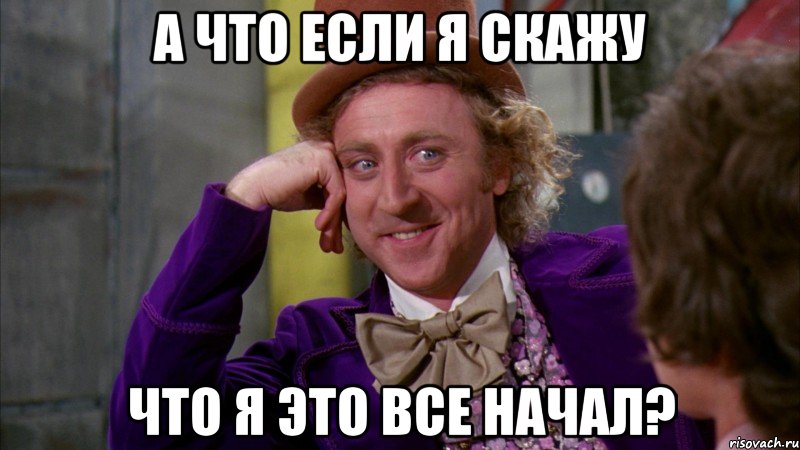 а что если я скажу что я это все начал?, Мем Ну давай расскажи (Вилли Вонка)