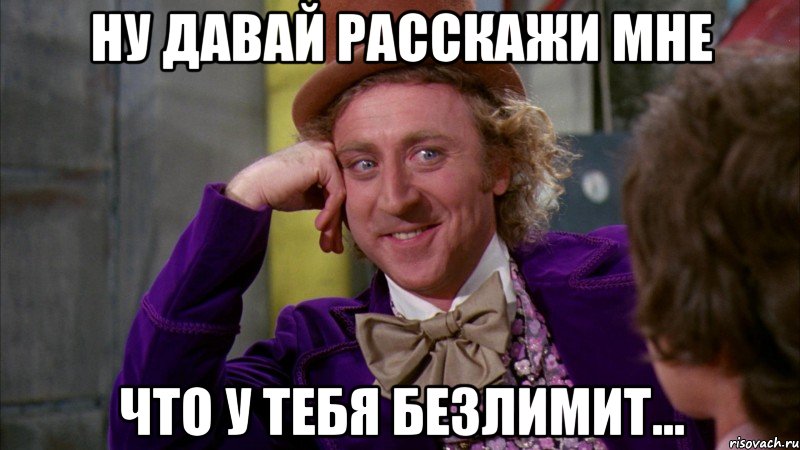 ну давай расскажи мне что у тебя безлимит..., Мем Ну давай расскажи (Вилли Вонка)