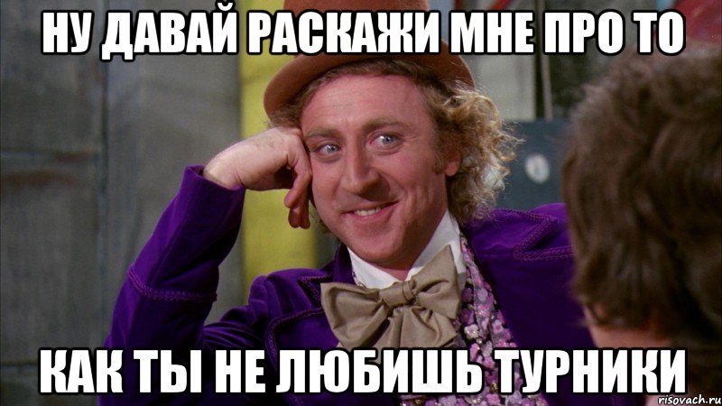 ну давай раскажи мне про то как ты не любишь турники, Мем Ну давай расскажи (Вилли Вонка)