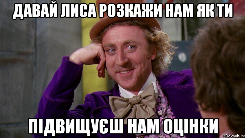 давай лиса розкажи нам як ти підвищуєш нам оцінки, Мем Ну давай расскажи (Вилли Вонка)