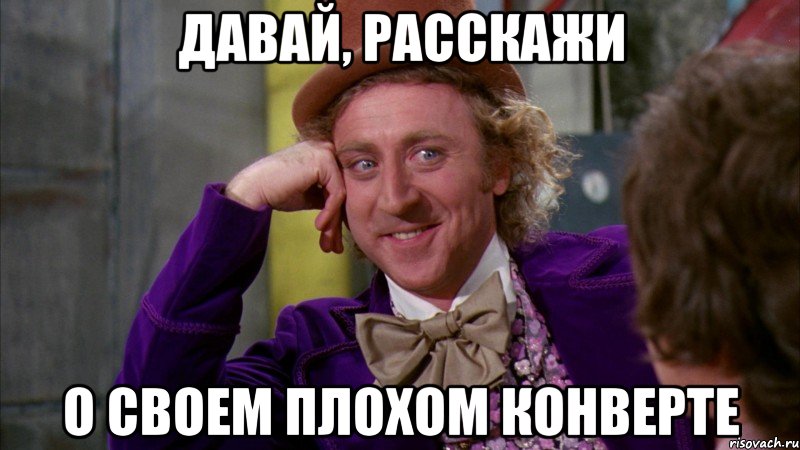 давай, расскажи о своем плохом конверте, Мем Ну давай расскажи (Вилли Вонка)