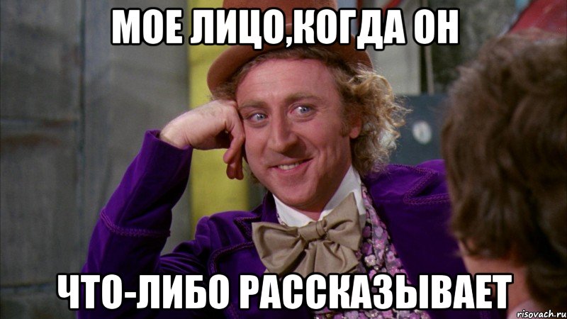 мое лицо,когда он что-либо рассказывает, Мем Ну давай расскажи (Вилли Вонка)