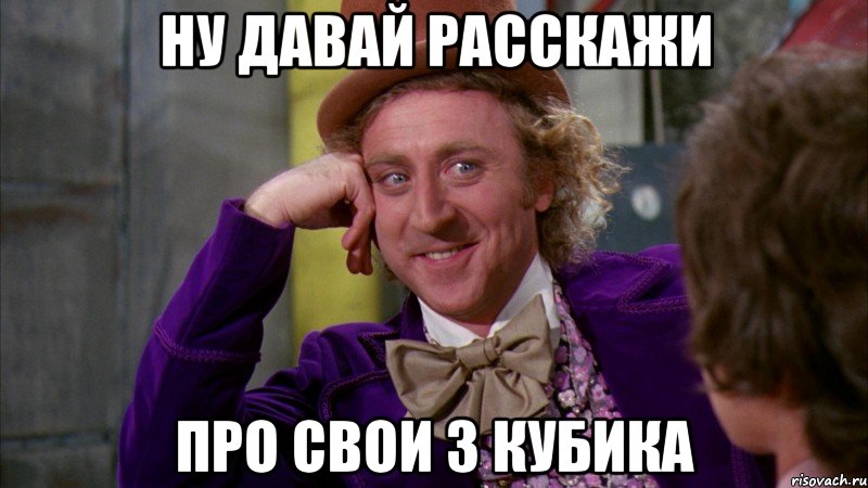 ну давай расскажи про свои 3 кубика, Мем Ну давай расскажи (Вилли Вонка)