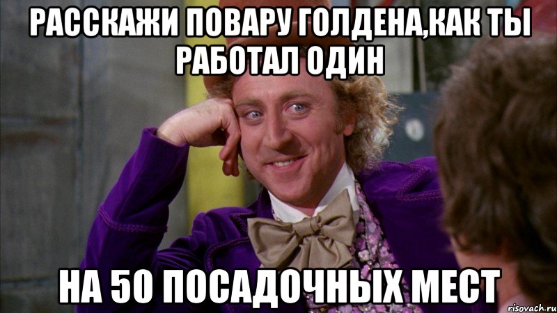 расскажи повару голдена,как ты работал один на 50 посадочных мест, Мем Ну давай расскажи (Вилли Вонка)