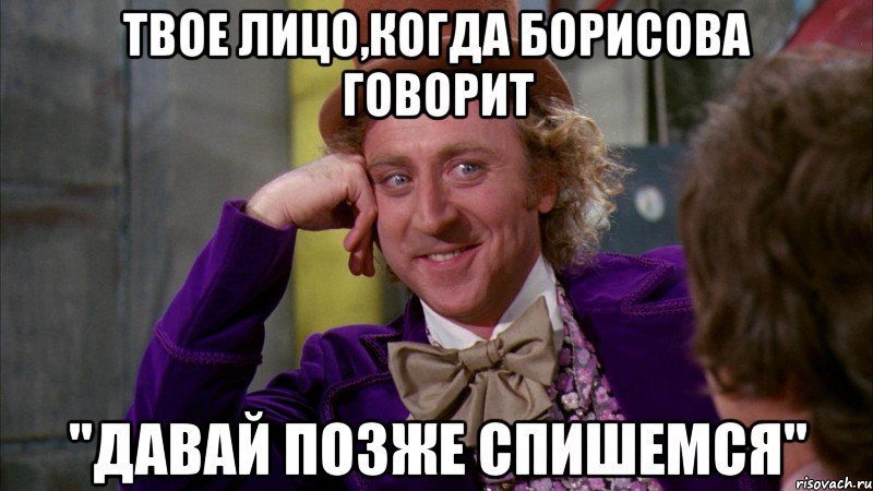 твое лицо,когда борисова говорит "давай позже спишемся", Мем Ну давай расскажи (Вилли Вонка)