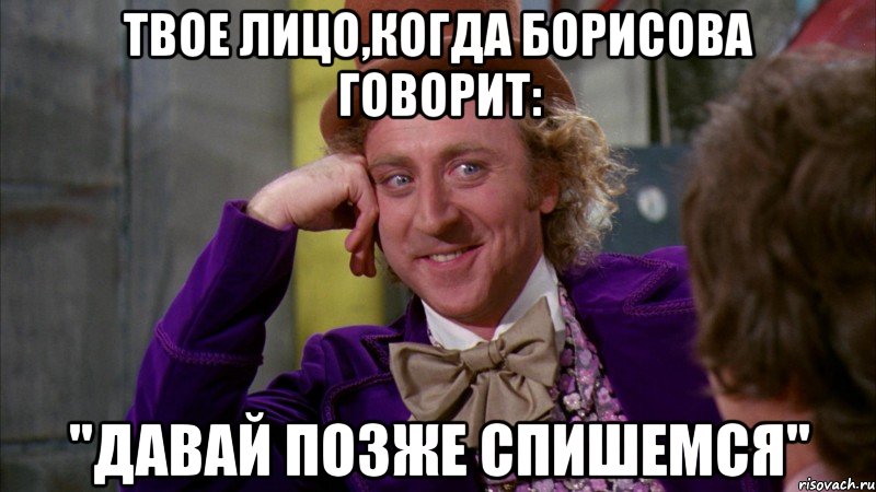 твое лицо,когда борисова говорит: "давай позже спишемся", Мем Ну давай расскажи (Вилли Вонка)