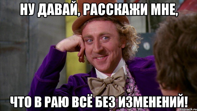 ну давай, расскажи мне, что в раю всё без изменений!, Мем Ну давай расскажи (Вилли Вонка)