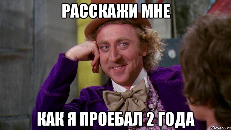 расскажи мне как я проебал 2 года, Мем Ну давай расскажи (Вилли Вонка)