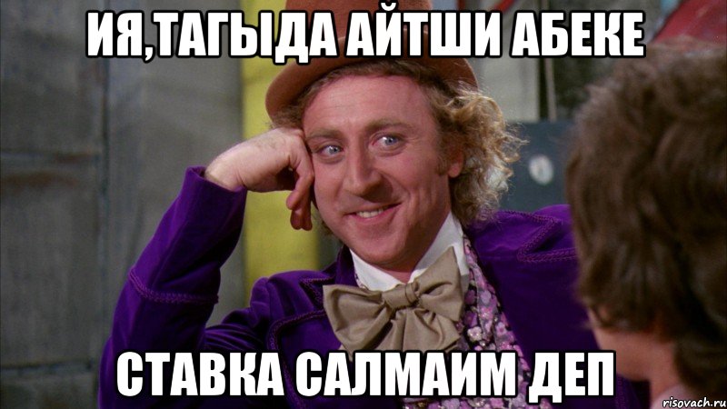 ия,тагыда айтши абеке ставка салмаим деп, Мем Ну давай расскажи (Вилли Вонка)