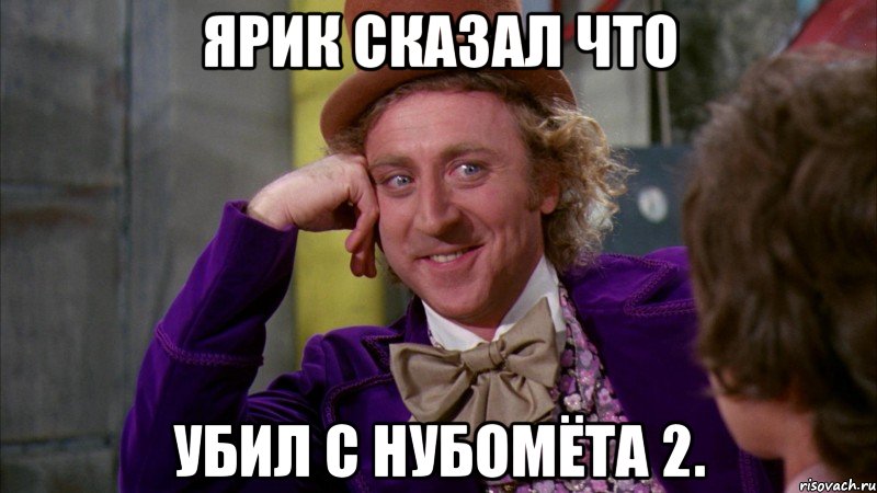 ярик сказал что убил с нубомёта 2., Мем Ну давай расскажи (Вилли Вонка)