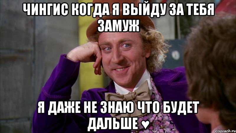 чингис когда я выйду за тебя замуж я даже не знаю что будет дальше ♥, Мем Ну давай расскажи (Вилли Вонка)