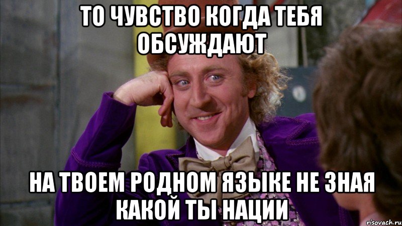 то чувство когда тебя обсуждают на твоем родном языке не зная какой ты нации, Мем Ну давай расскажи (Вилли Вонка)