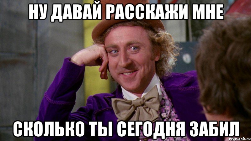 ну давай расскажи мне сколько ты сегодня забил, Мем Ну давай расскажи (Вилли Вонка)