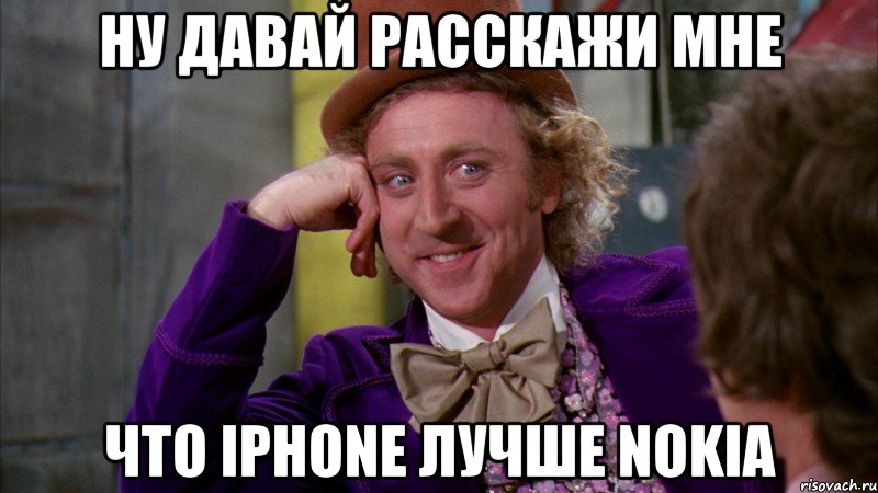 ну давай расскажи мне что iphone лучше nokia, Мем Ну давай расскажи (Вилли Вонка)