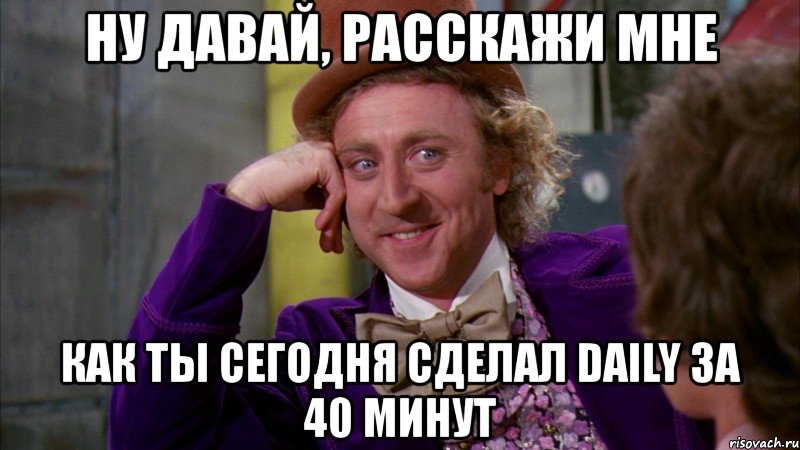 ну давай, расскажи мне как ты сегодня сделал daily за 40 минут, Мем Ну давай расскажи (Вилли Вонка)