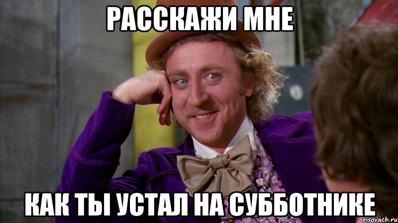 расскажи мне как ты устал на субботнике, Мем Ну давай расскажи (Вилли Вонка)