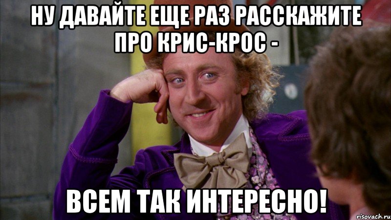ну давайте еще раз расскажите про крис-крос - всем так интересно!, Мем Ну давай расскажи (Вилли Вонка)