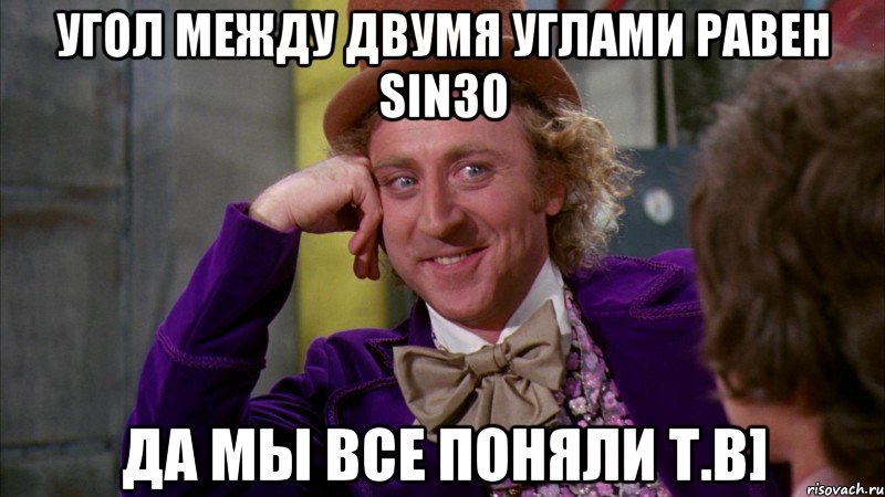 угол между двумя углами равен sin30 да мы все поняли т.в], Мем Ну давай расскажи (Вилли Вонка)