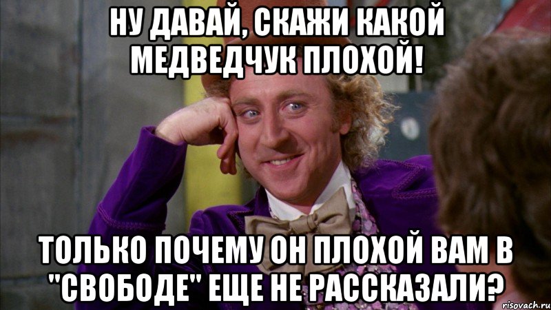 ну давай, скажи какой медведчук плохой! только почему он плохой вам в "свободе" еще не рассказали?, Мем Ну давай расскажи (Вилли Вонка)