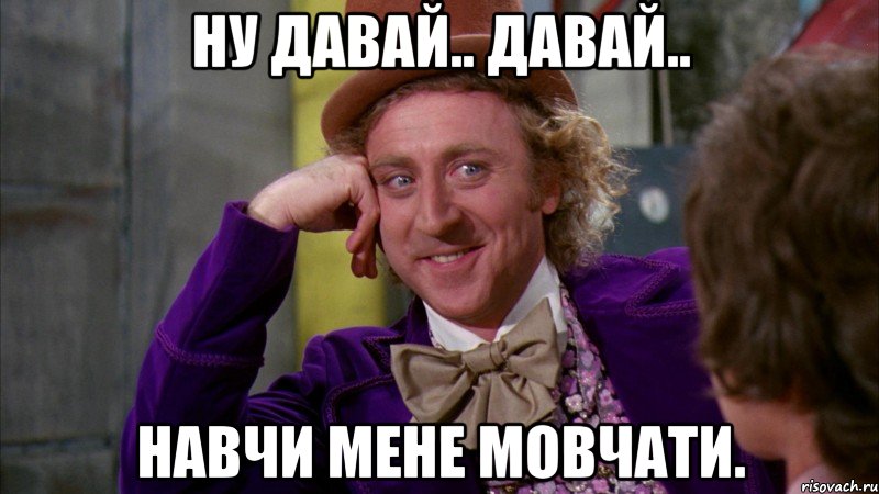 ну давай.. давай.. навчи мене мовчати., Мем Ну давай расскажи (Вилли Вонка)