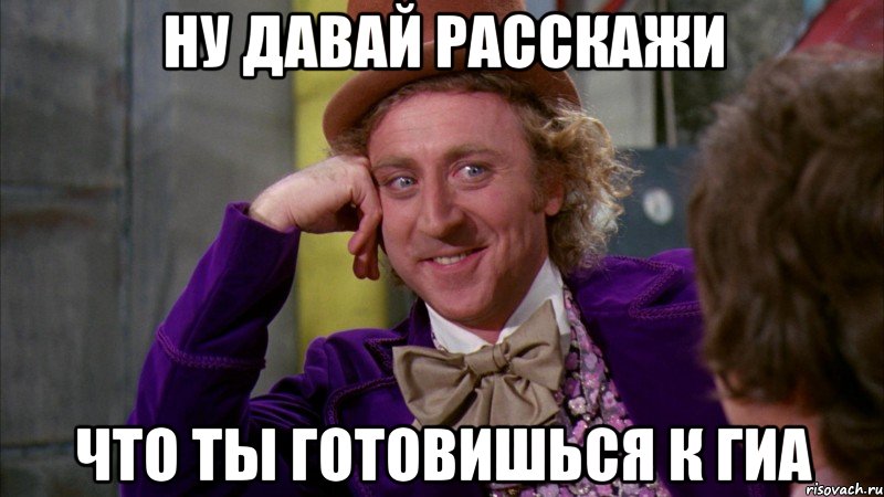 ну давай расскажи что ты готовишься к гиа, Мем Ну давай расскажи (Вилли Вонка)