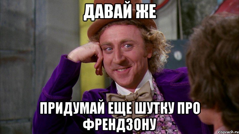 давай же придумай еще шутку про френдзону, Мем Ну давай расскажи (Вилли Вонка)