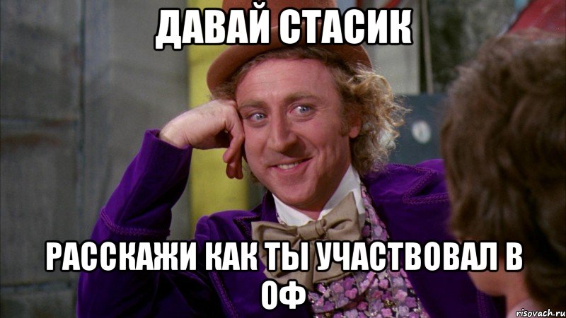 давай стасик расскажи как ты участвовал в оф, Мем Ну давай расскажи (Вилли Вонка)