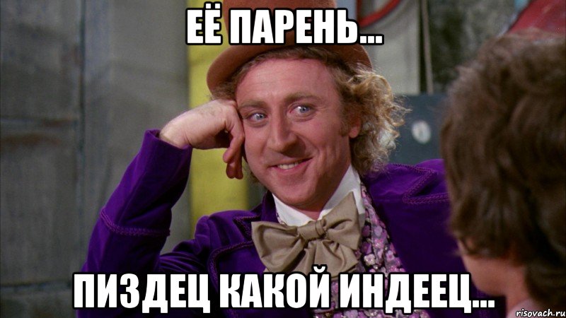её парень... пиздец какой индеец..., Мем Ну давай расскажи (Вилли Вонка)