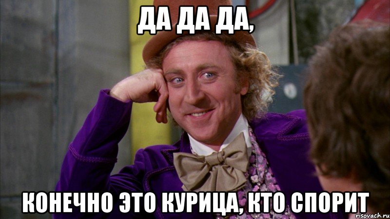 да да да, конечно это курица, кто спорит, Мем Ну давай расскажи (Вилли Вонка)