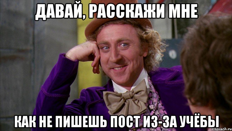 давай, расскажи мне как не пишешь пост из-за учёбы, Мем Ну давай расскажи (Вилли Вонка)