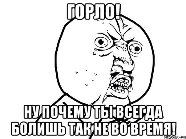 горло! ну почему ты всегда болишь так не во время!, Мем Ну почему (белый фон)