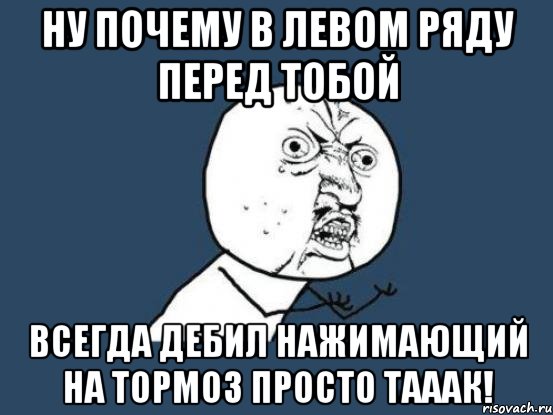 ну почему в левом ряду перед тобой всегда дебил нажимающий на тормоз просто тааак!, Мем Ну почему