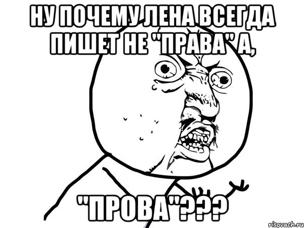 ну почему лена всегда пишет не "права" а, "прова"???, Мем Ну почему (белый фон)