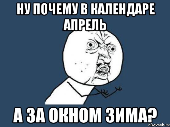 ну почему в календаре апрель а за окном зима?, Мем Ну почему