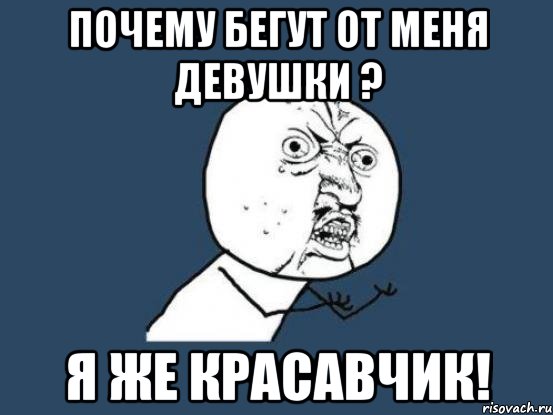 почему бегут от меня девушки ? я же красавчик!, Мем Ну почему