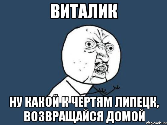 виталик ну какой к чертям липецк, возвращайся домой, Мем Ну почему