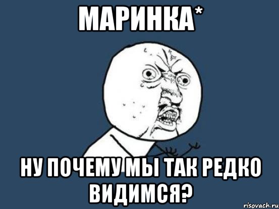 маринка* ну почему мы так редко видимся?, Мем Ну почему