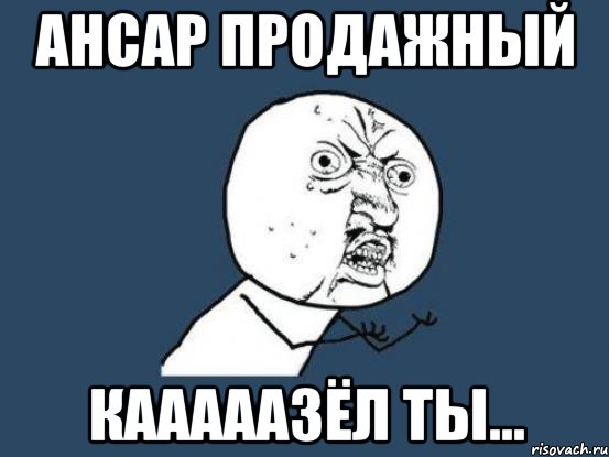 ансар продажный кaаааазёл ты..., Мем Ну почему