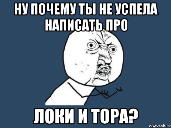 ну почему ты не успела написать про локи и тора?, Мем Ну почему