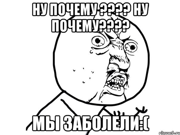 ну почему ??? ну почему??? мы заболели:(, Мем Ну почему (белый фон)