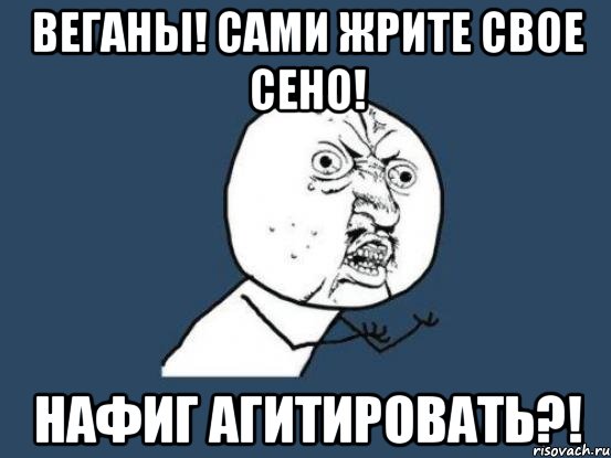 веганы! сами жрите свое сено! нафиг агитировать?!, Мем Ну почему