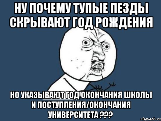 ну почему тупые пезды скрывают год рождения но указывают год окончания школы и поступления/окончания университета ???, Мем Ну почему