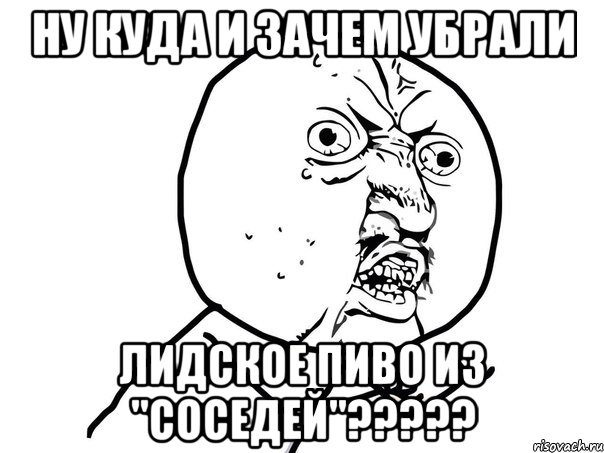 ну куда и зачем убрали лидское пиво из "соседей"???, Мем Ну почему (белый фон)