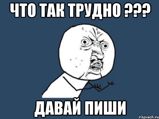 что так трудно ??? давай пиши, Мем Ну почему